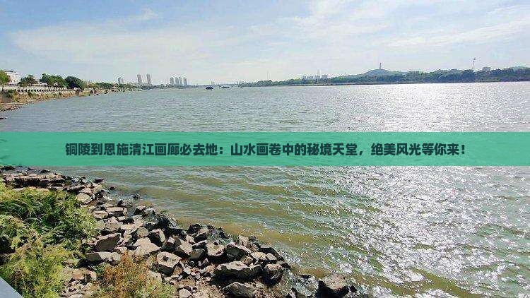铜陵到恩施清江画廊必去地