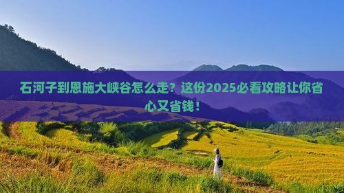 石河子到恩施大峡谷必去地