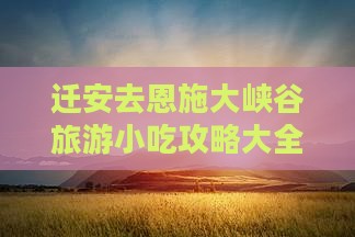 迁安去恩施大峡谷旅游小吃