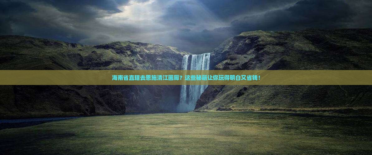 海南省直辖去恩施清江画廊景点