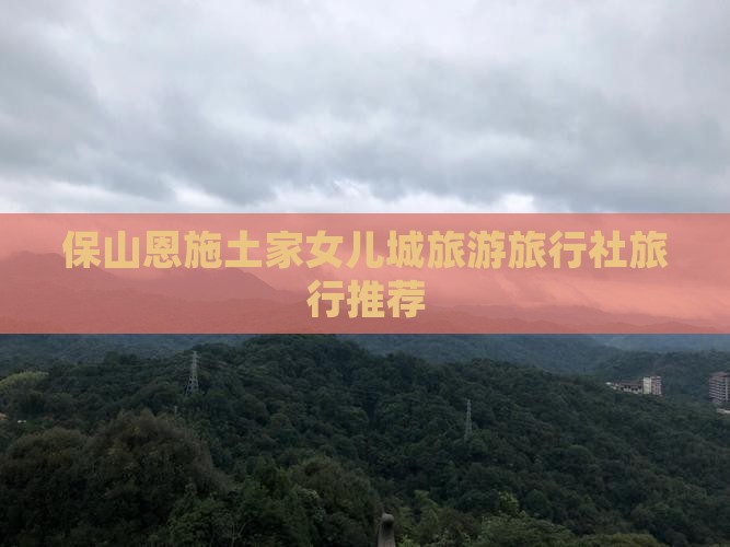 保山去恩施土家女儿城旅行社