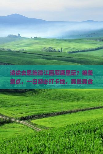 清徐去恩施清江画廊哪里玩