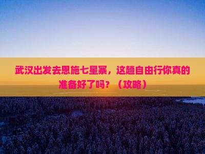 武汉去恩施七星寨自由行
