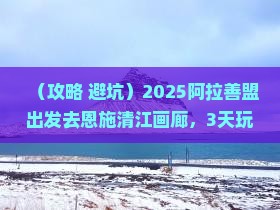 阿拉善盟去恩施清江画廊攻略
