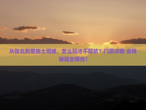 张北去恩施土司城门票