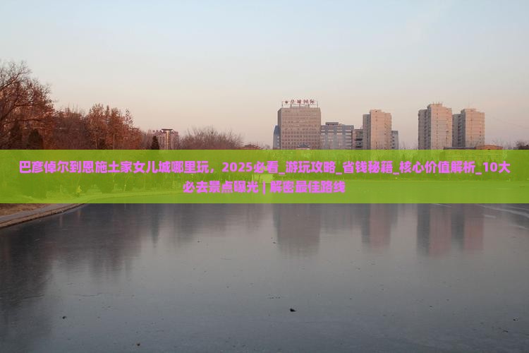 巴彦倬尔到恩施土家女儿城哪里玩