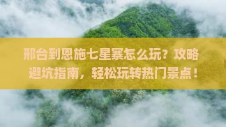 邢台到恩施七星寨哪里玩