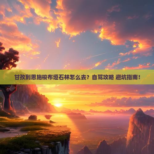 甘孜到恩施梭布垭石林攻略
