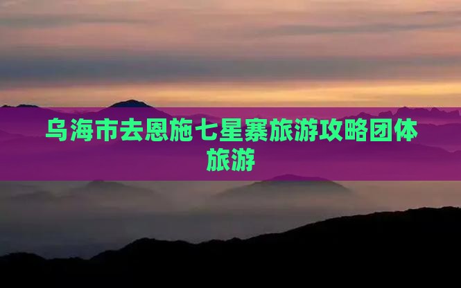 乌海去恩施七星寨团体旅游