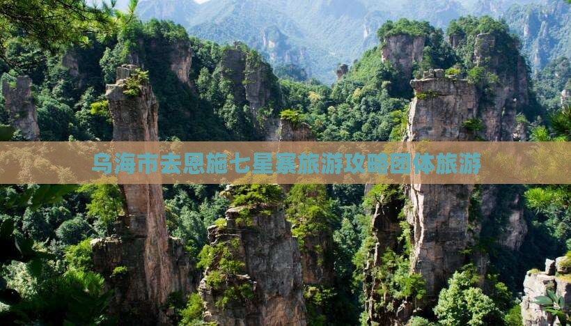 乌海去恩施七星寨团体旅游
