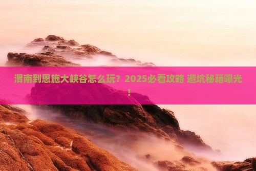 渭南到恩施大峡谷哪里玩