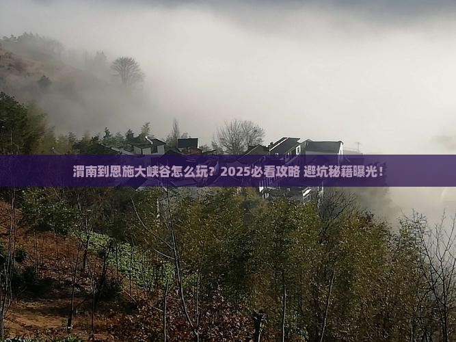 渭南到恩施大峡谷哪里玩