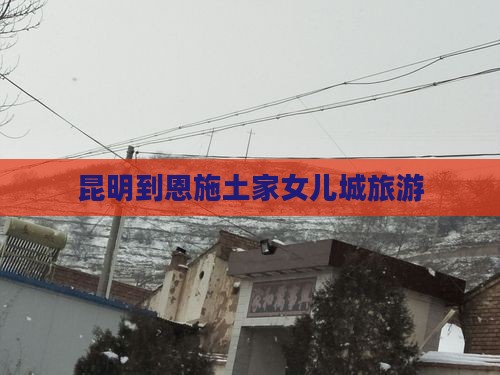 昆明到恩施土家女儿城旅游