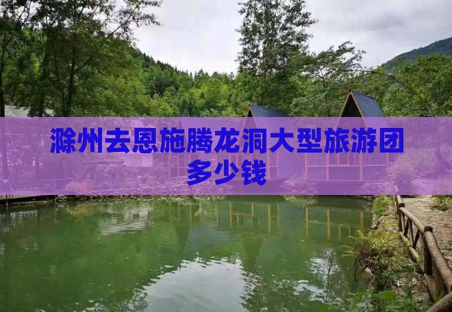 滁州去恩施腾龙洞大型旅游团
