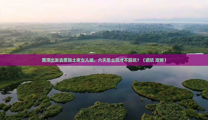 鹰潭去恩施土家女儿城六日游