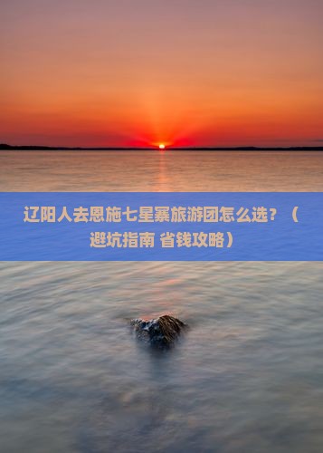 辽阳去恩施七星寨大型旅游团