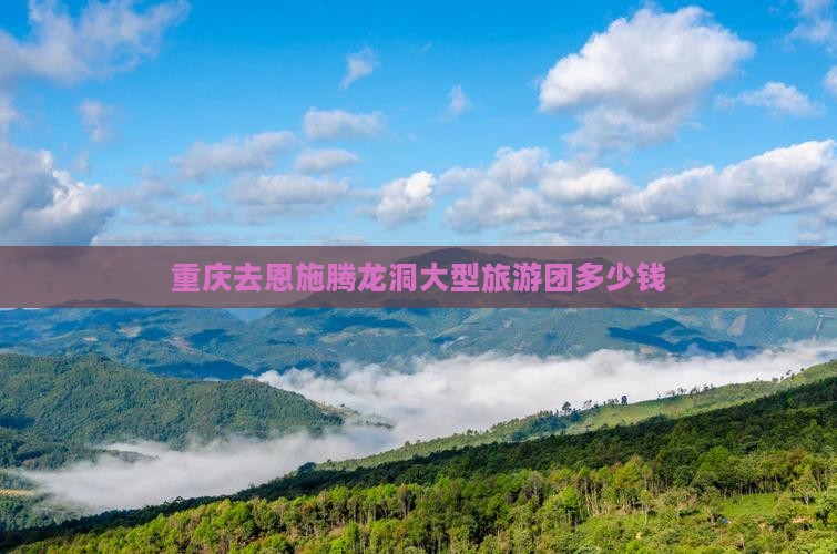 重庆去恩施腾龙洞大型旅游团