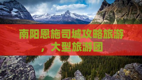 南阳去恩施土司城大型旅游团