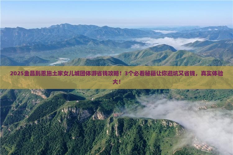 金昌到恩施土家女儿城团体旅游