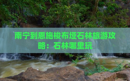 南宁到恩施梭布垭石林哪里玩