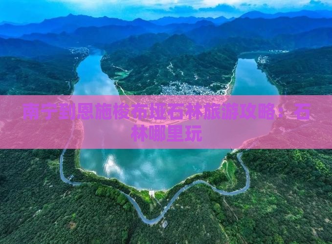 南宁到恩施梭布垭石林哪里玩