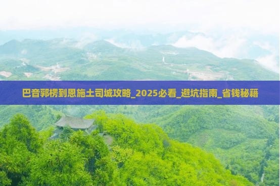 巴音郭楞到恩施土司城攻略 巴音郭楞到恩施土司城攻略