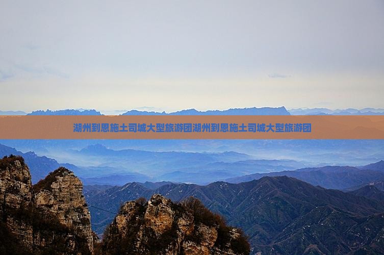 湖州到恩施土司城大型旅游团