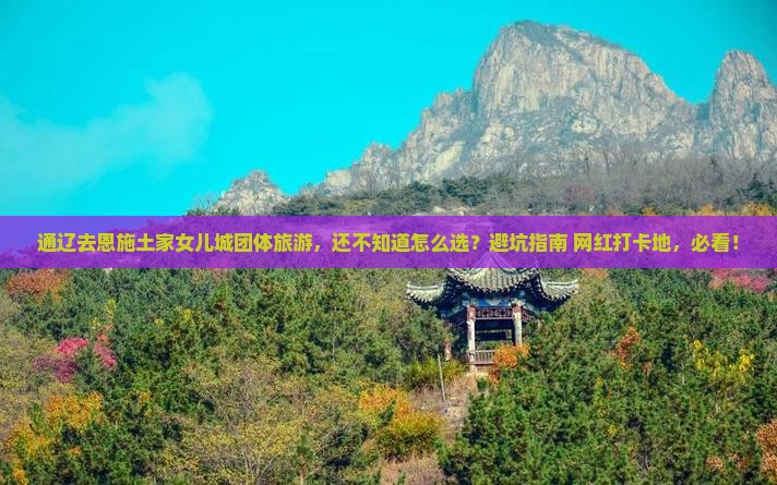 通辽去恩施土家女儿城团体旅游 通辽去恩施土家女儿城团体旅游