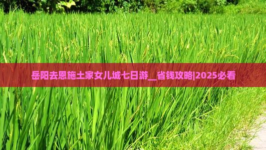 岳阳去恩施土家女儿城七日游