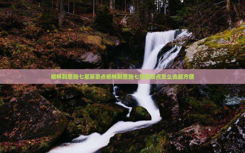 榆林到恩施七星寨景点