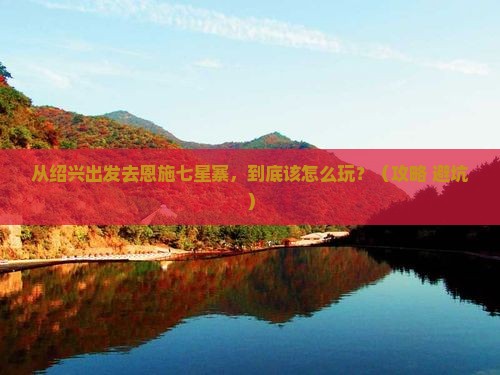 绍兴去恩施七星寨景点