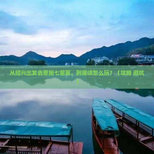 绍兴去恩施七星寨景点