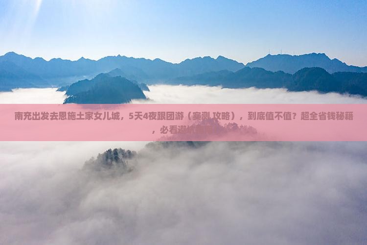 南充去恩施土家女儿城大型旅游团