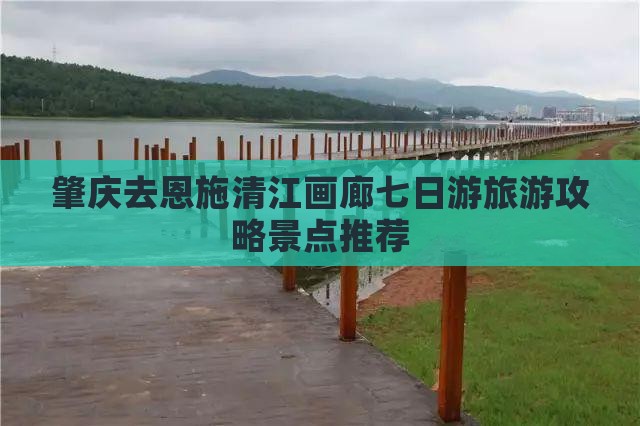肇庆去恩施清江画廊七日游