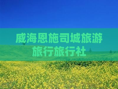 威海去恩施土司城旅行社