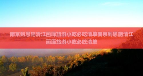 南京到恩施清江画廊旅游小吃