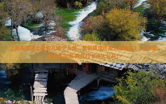 上海去恩施土家女儿城个人游