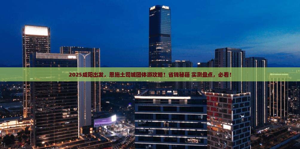 咸阳到恩施土司城团体旅游