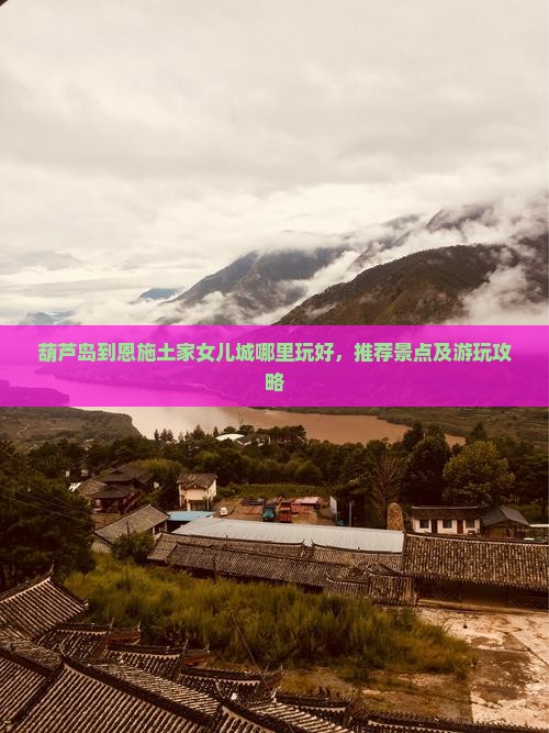 葫芦岛到恩施土家女儿城哪里玩