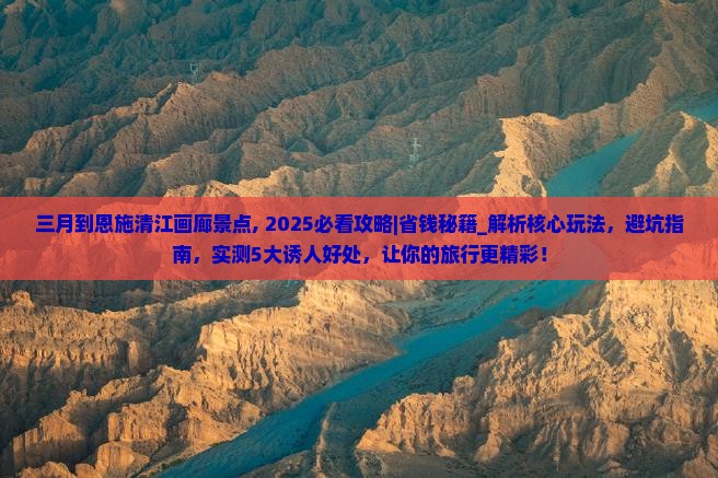 三月到恩施清江画廊景点
