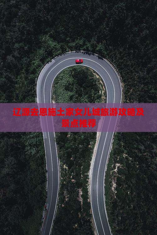 辽源去恩施土家女儿城哪里玩