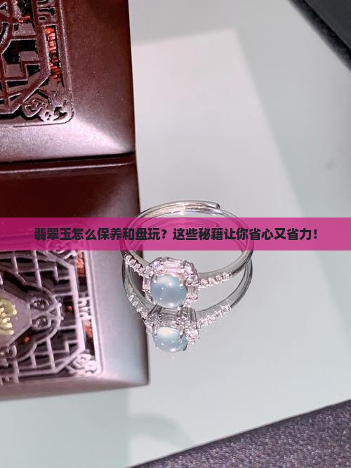 翡翠玉怎么保养和盘玩