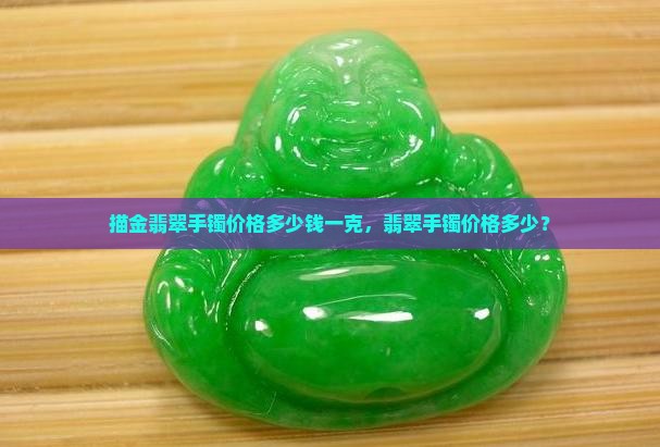 翡翠手镯描金绿色能卖多少钱一克