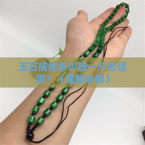 玉石戒指多少钱一斤合适呢