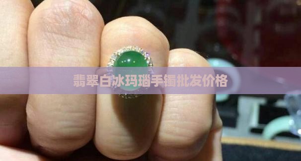 翡翠手串白冰玛瑙价格多少钱
