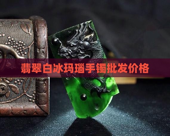 翡翠手串白冰玛瑙价格多少钱