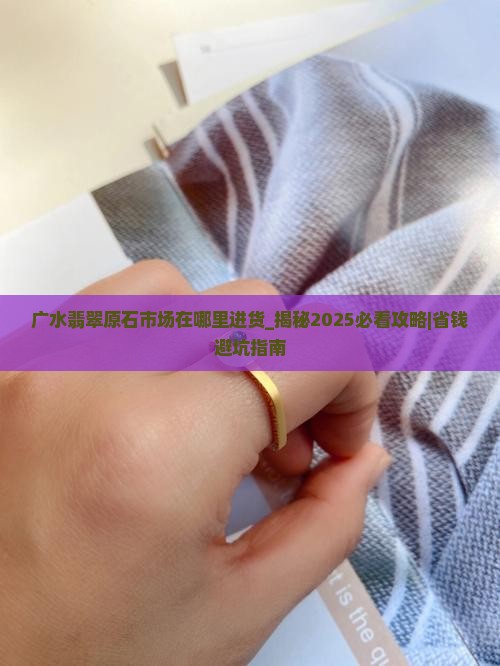广水翡翠原石市场在哪里进货