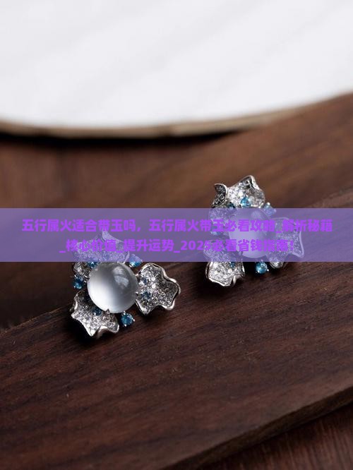 五行属火适合带玉吗 五行属火适合带玉吗