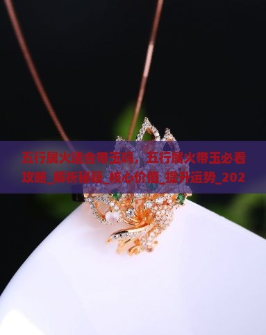 五行属火适合带玉吗 五行属火适合带玉吗
