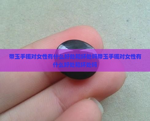 带玉手镯对女性有什么好处和坏处吗
